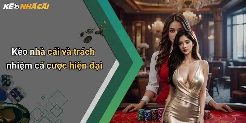 Kèo nhà cái và trách nhiệm cá cược hiện đại