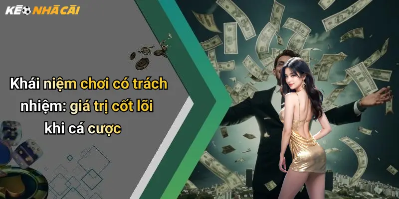 Khái niệm chơi có trách nhiệm: giá trị cốt lõi khi cá cược