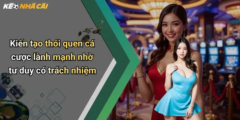Kiến tạo thói quen cá cược lành mạnh nhờ tư duy có trách nhiệm