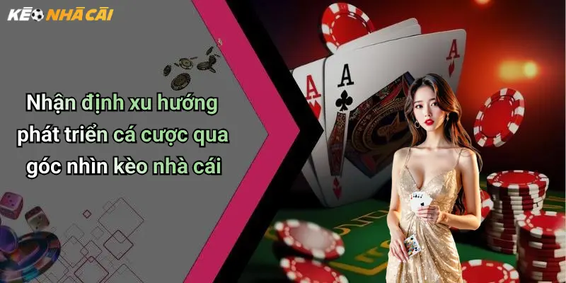 Nhận định xu hướng phát triển cá cược qua góc nhìn kèo nhà cái