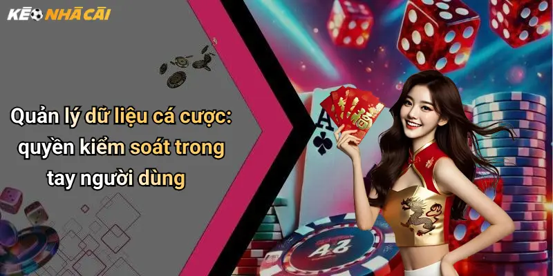 Quản lý dữ liệu cá cược: quyền kiểm soát trong tay người dùng