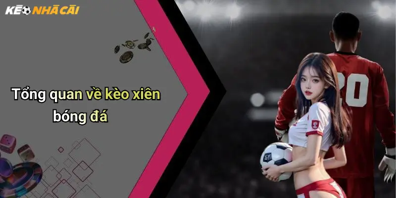 Tổng quan về kèo xiên bóng đá