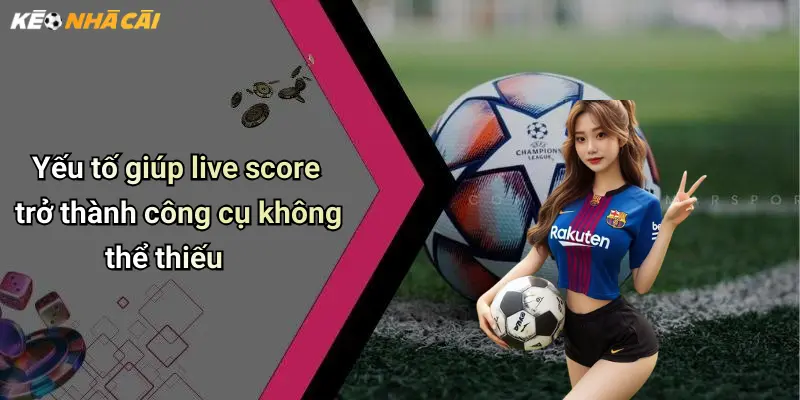 Yếu tố giúp live score trở thành công cụ không thể thiếu