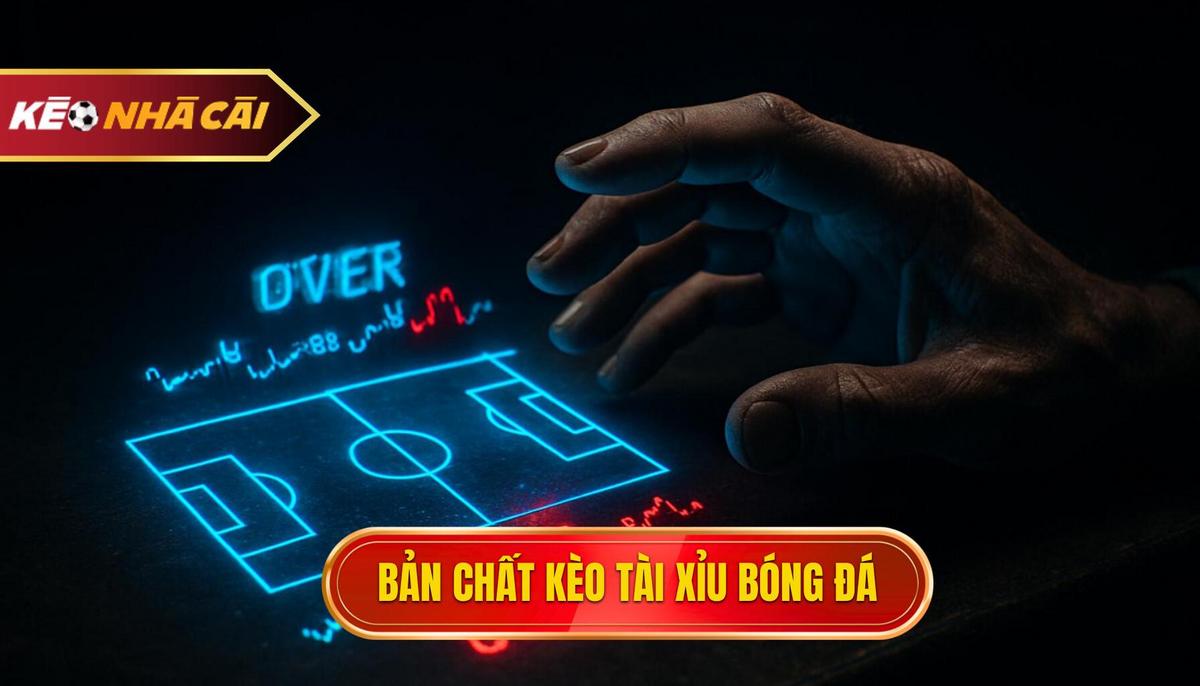 Khái quát về bản chất của kèo Tài xỉu bóng đá