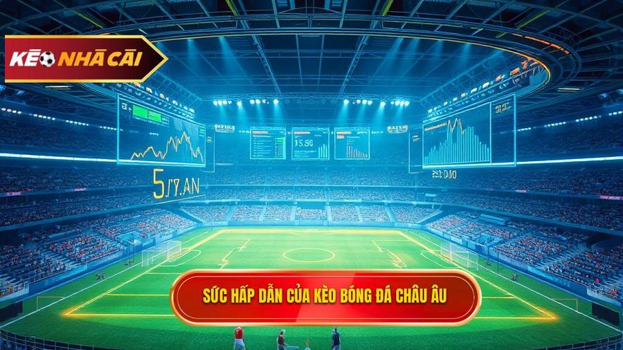 Phân tích đa chiều: Tại sao Kèo bóng đá Châu Âu lại hấp dẫn?