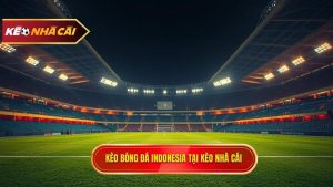 Kèo bóng đá Indonesia: Kinh nghiệm soi kèo chính xác tại KÈO NHÀ CÁI