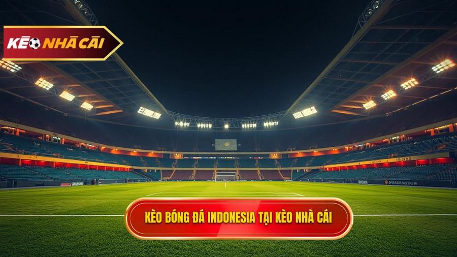 Kèo bóng đá Indonesia: Kinh nghiệm soi kèo chính xác tại KÈO NHÀ CÁI
