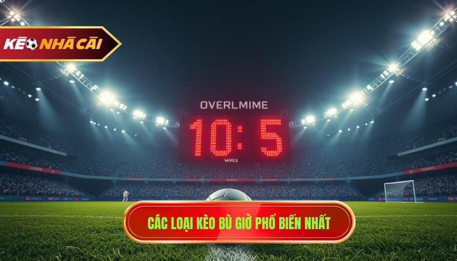 Các loại kèo bù giờ phổ biến nhất