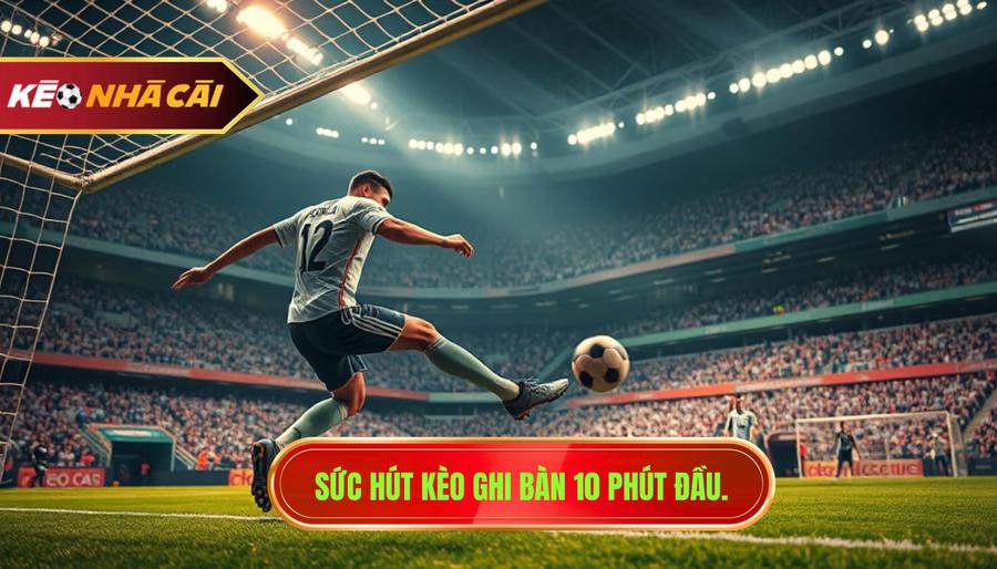 Sức hút kèo ghi bàn 10 phút đầu.