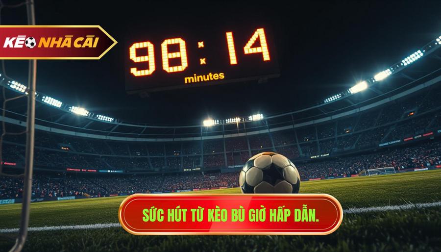 Sức hút từ kèo bù giờ hấp dẫn.