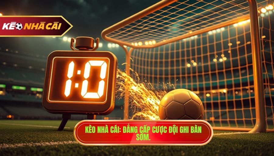 Kèo cược đội ghi bàn trong 10 phút đầu: Bí quyết soi kèo từ KÈO NHÀ CÁI